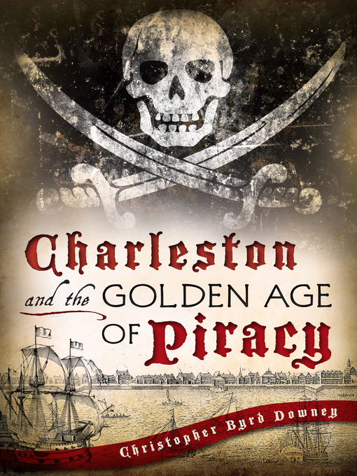 Title details for Charleston and the Golden Age of Piracy by Christopher Byrd Downey - Available